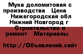 Мука доломитовая с производства › Цена ­ 750 - Нижегородская обл., Нижний Новгород г. Строительство и ремонт » Материалы   